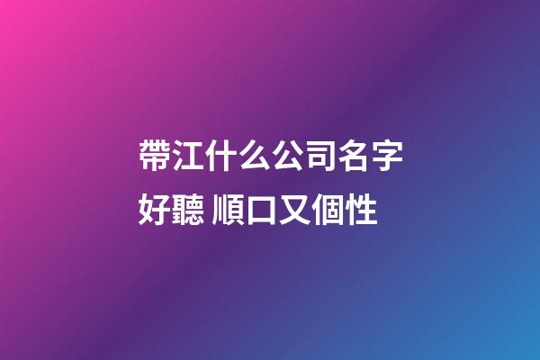 帶江什么公司名字好聽 順口又個性-第1張-公司起名-玄機派
